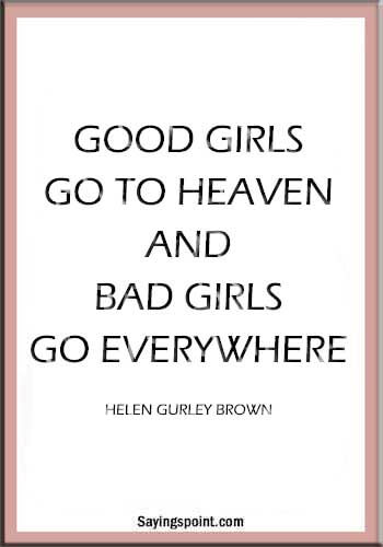 Bad Girl Sayings - "Good girls go to heaven and bad girls go everywhere." —Helen Gurley Brown