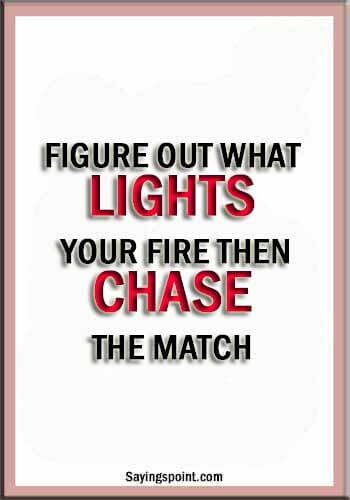 Quotes about fire - Figure out what lights your fire.Then chase the match.