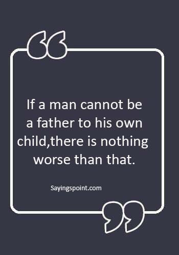 selfish father quotes - “If a man cannot be a father to his own child, there is nothing worse than that.” 
