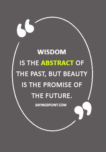 Abstract Quotes - “Wisdom is the abstract of the past, but beauty is the promise of the future.” 