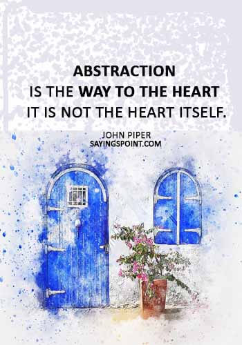 art quotes - “Abstraction is the way to the heart – it is not the heart itself.” —John Piper