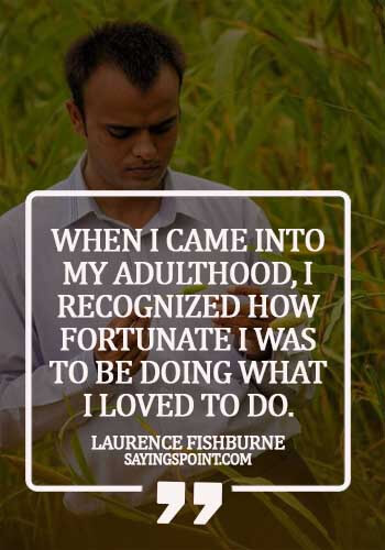 quotes about adulthood maturity - When I came into my adulthood, I recognized how fortunate I was to be doing what I loved to do. - Laurence Fishburne