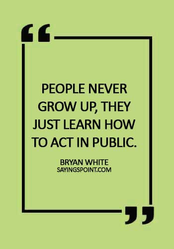 Adulthood Quotes - People never grow up, they just learn how to act in public. - Bryan White