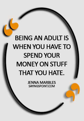 quotes about adulthood maturity - Being an adult is when you have to spend your money on stuff that you hate. - Jenna Marbles