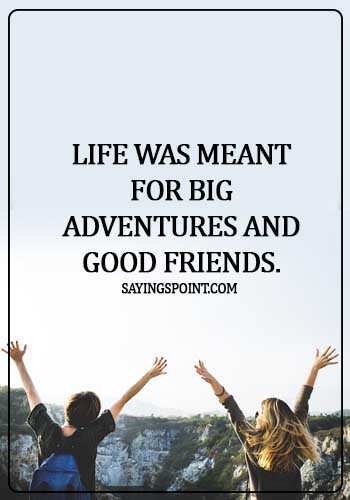 Adventure Sayings - Life was meant for big adventures and good friends.