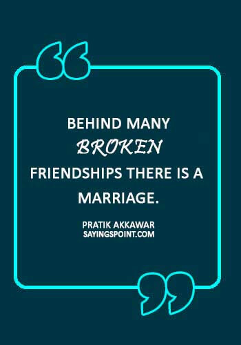 Death of a Friend quotes- “Behind many broken friendships there is a marriage.” —Pratik Akkawar