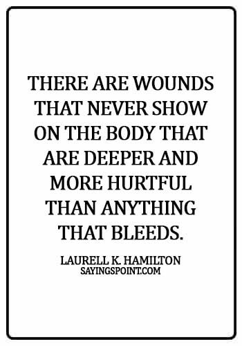 Pain Sayings - There are wounds that never show on the body that are deeper and more hurtful than anything that bleeds. - Laurell K. Hamilton