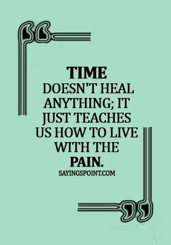 pain quotes about life - Time doesn't heal anything; it just teaches us how to live with the pain.