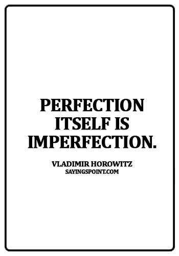 quotes about perfection and imperfection - Perfection itself is imperfection. - Vladimir Horowitz