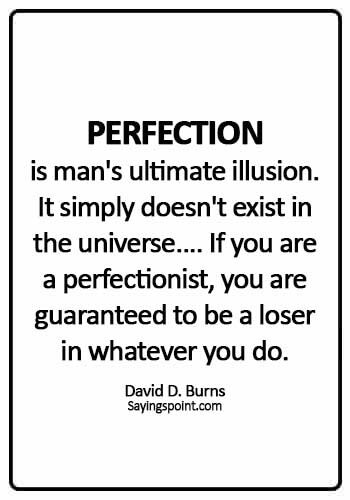 Perfection Sayings - Perfection' is man's ultimate illusion. It simply doesn't exist in the universe.... If you are a perfectionist, you are guaranteed to be a loser in whatever you do. - David D. Burns