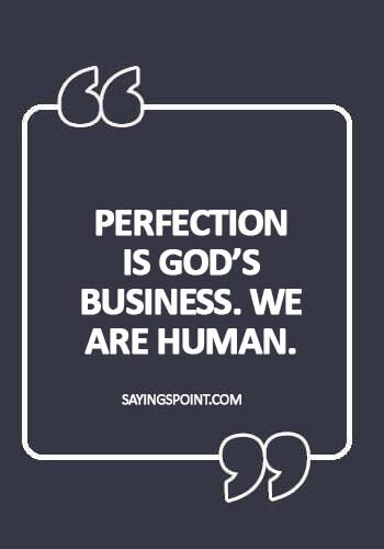 Perfection Quotes - Perfection is God’s business. We are human.