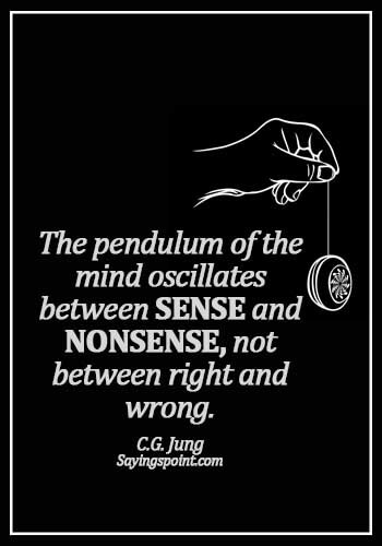Psychology Sayings - The pendulum of the mind oscillates between sense and nonsense, not between right and wrong. -  C.G. Jung