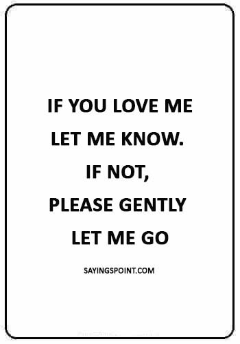 sad quote about relationships - “If you love me, let me know. If not, please gently let me go.” 