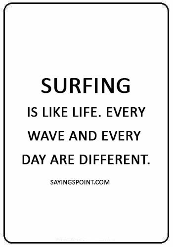 Surfing Sayings - Surfing is like life. Every wave and every day are different.
