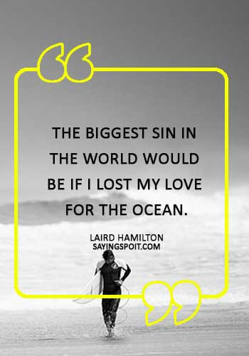 surfing sayings and quotes - “The biggest sin in the world would be if I lost my love for the ocean.” —Laird Hamilton