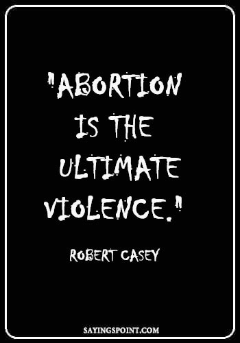 Abortion Quotes - "Abortion is the ultimate violence." —Robert Casey