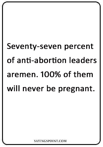 abortion quotes images - Seventy-seven percent of anti-abortion leaders are men. 100% of them will never be pregnant." —Unknown