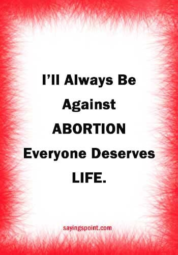 Abortion Quotes - "I’ll always be against abortion." —Everyone deserves life." —Unknown