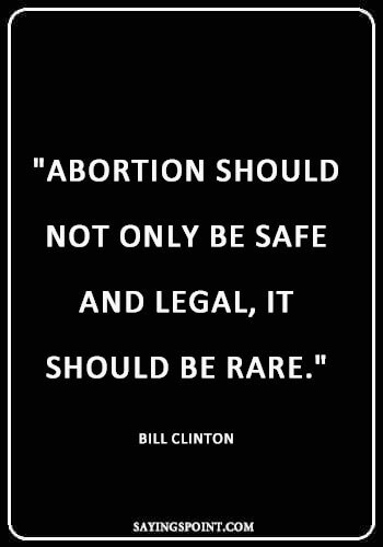 Abortion Quotes - "Abortion should not only be safe and legal, it should be rare." —Bill Clinton
