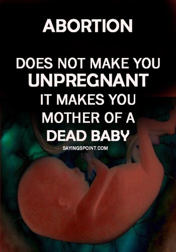Abortion Quotes - "Abortion does not make you unpregnant, it makes you mother of a dead baby!" —Unknown
