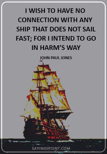 alpha male sayings - “I wish to have no connection with any ship that does not sail fast; for I intend to go in harm’s way.” —John Paul Jones