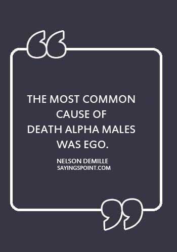 alpha male qualities - “The most common cause of death among alpha males was ego.” —Nelson DeMille