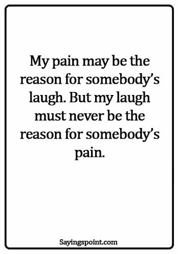 Bullying Quotes - My pain may be the reason for somebody’s laugh. But my laugh must never be the reason for somebody’s pain.