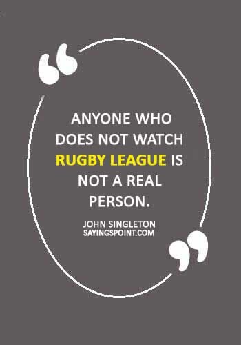 sport quotes -  “Anyone who does not watch rugby league is not a real person.” —John Singleton
