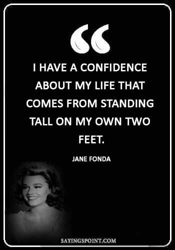 tall Girl Sayings - “I have a confidence about my life that comes from standing tall on my own two feet.” —Jane Fonda
