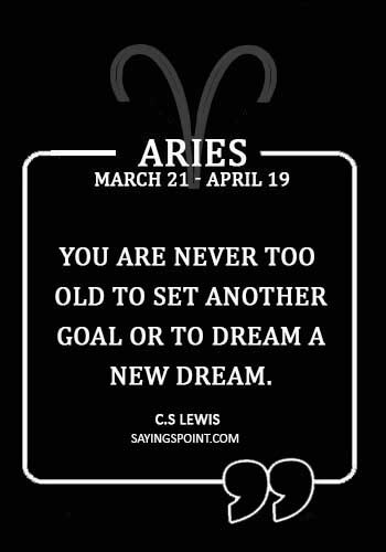 Aries Sayings - “You are never too old to set another goal or to dream a new dream.” —C.S Lewis