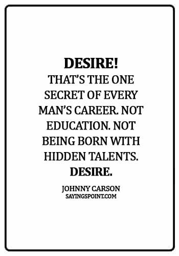 Career Quotes - Desire! That’s the one secret of every man’s career. Not education. Not being born with hidden talents. Desire.