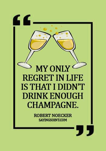 Champagne Quotes - "My only regret in life is that I didn’t drink enough Champagne." —Robert Noecker