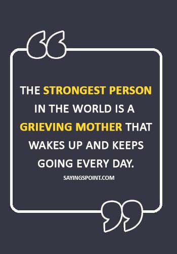 losing a child quotes for a mother - “The strongest person in the world is a grieving mother that wakes up and keeps going every day.