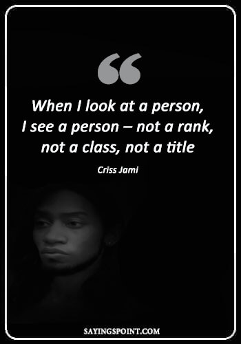 Self Respect Quote - “When I look at a person, I see a person – not a rank, not a class, not a title.” —Criss Jami