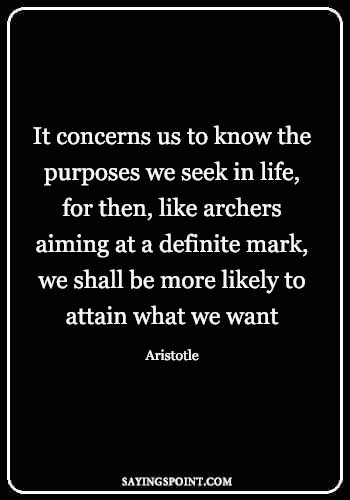 Archery Quotes - "It concerns us to know the purposes we seek in life, for then, like archers aiming at a definite mark, we shall be more likely to attain what we want." —Aristotle