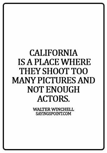 California Sayings - California is a place where they shoot too many pictures and not enough actors. - Walter Winchell