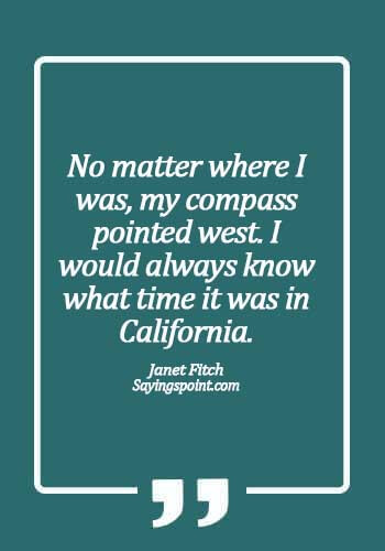 California inspirational quotes - No matter where I was, my compass pointed west. I would always know what time it was in California. - Janet Fitch 