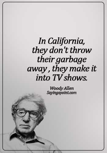 California Sayings - In California, they don't throw their garbage away – they make it into TV shows. - Woody Allen