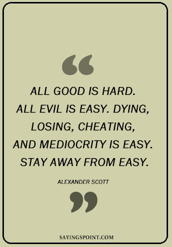 Cheating Quotes Images - “All good is hard. All evil is easy. Dying, losing, cheating, and mediocrity is easy. Stay away from easy.” —Alexander Scott