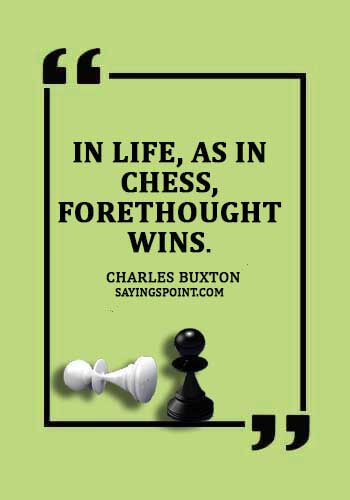 Chess Sayings - "In life, as in chess, forethought wins." —Charles Buxton
