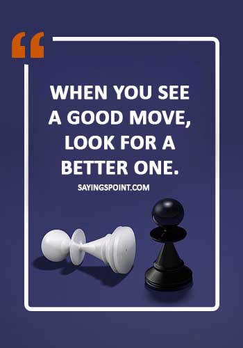 Chess Sayings - When you see a good move, look for a better one.