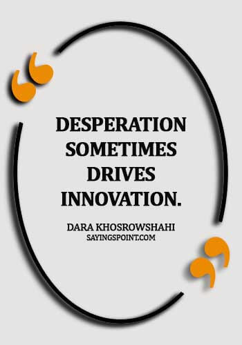 determination and desperation quotes - Desperation sometimes drives innovation. - Dara Khosrowshahi