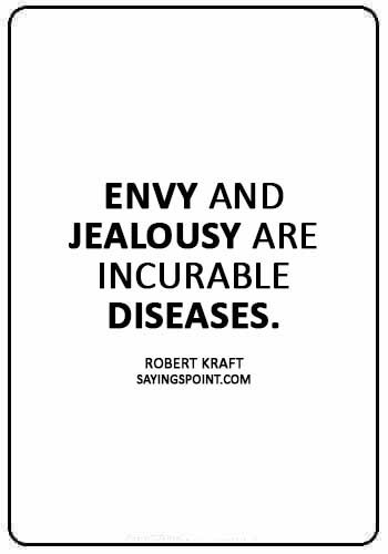 Envy Sayings - “Envy and jealousy are incurable diseases.” —Robert Kraft