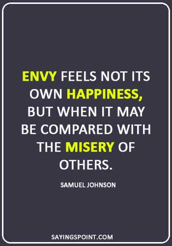 Envy Sayings - “Envy feels not its own happiness, but when it may be compared with the misery of others.” —Samuel Johnson