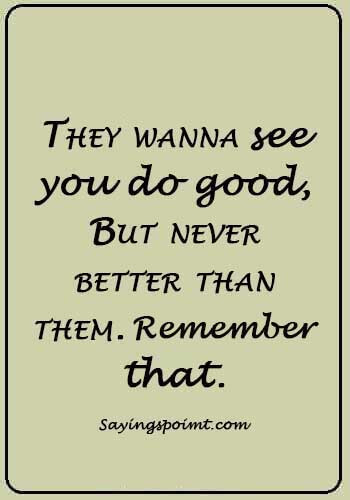 Envy Sayings - They wanna see you do good, But never better than them. Remeber that.