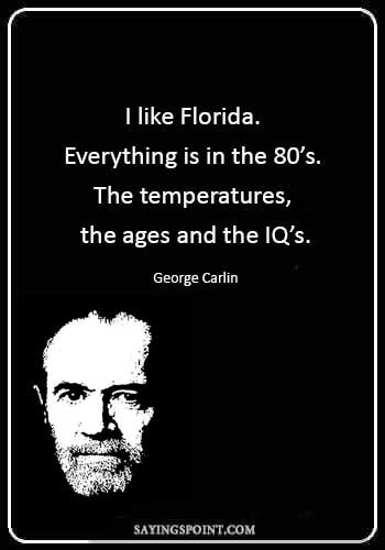 Florida Sayings - “I like Florida. Everything is in the 80’s. The temperatures, the ages and the IQ’s.” —George Carlin