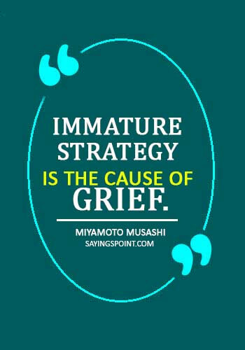 inspirational quotes maturity - "Immature strategy is the cause of grief." —Miyamoto Musashi