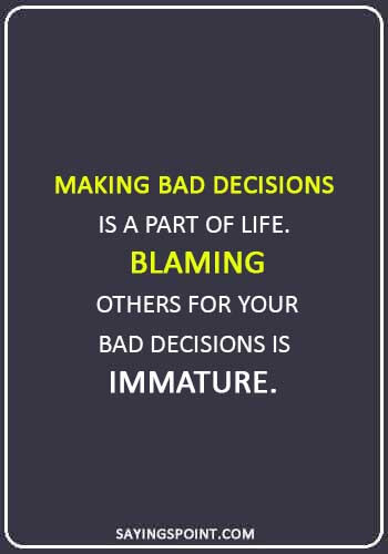 quotes about immature guys - "Making bad decisions is a part of life. Blaming others for your bad decisions is immature. " —Unknown
