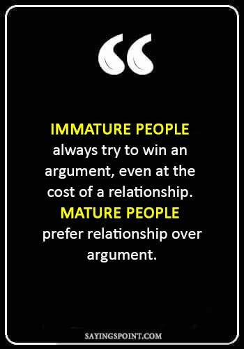 Immature Sayings - "Immature people always try to win an argument, even at the cost of a relationship. Mature people prefer relationship over argument." 
