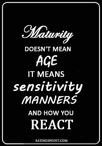 quotes about immature guys - Maturity doesn't mean age; it means sensitivity, manners, and how you react.